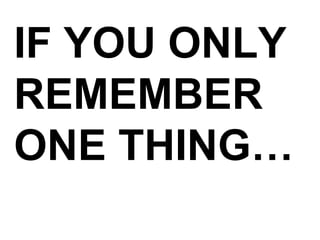 IF YOU ONLY REMEMBER ONE THING… 