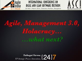 Agile, Management 3.0,
Holacracy…
…what next?


Tathagat Varma, 
VP Strategic Process Innovations,

 