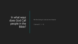 In what ways
does God Call
people in the
Bible?
We Are Going to Look at one instance
1 Samuel 3 : 1 - 10
 