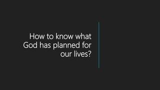 How to know what
God has planned for
our lives?
 