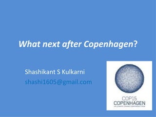 What next after Copenhagen ? Shashikant S Kulkarni [email_address] 
