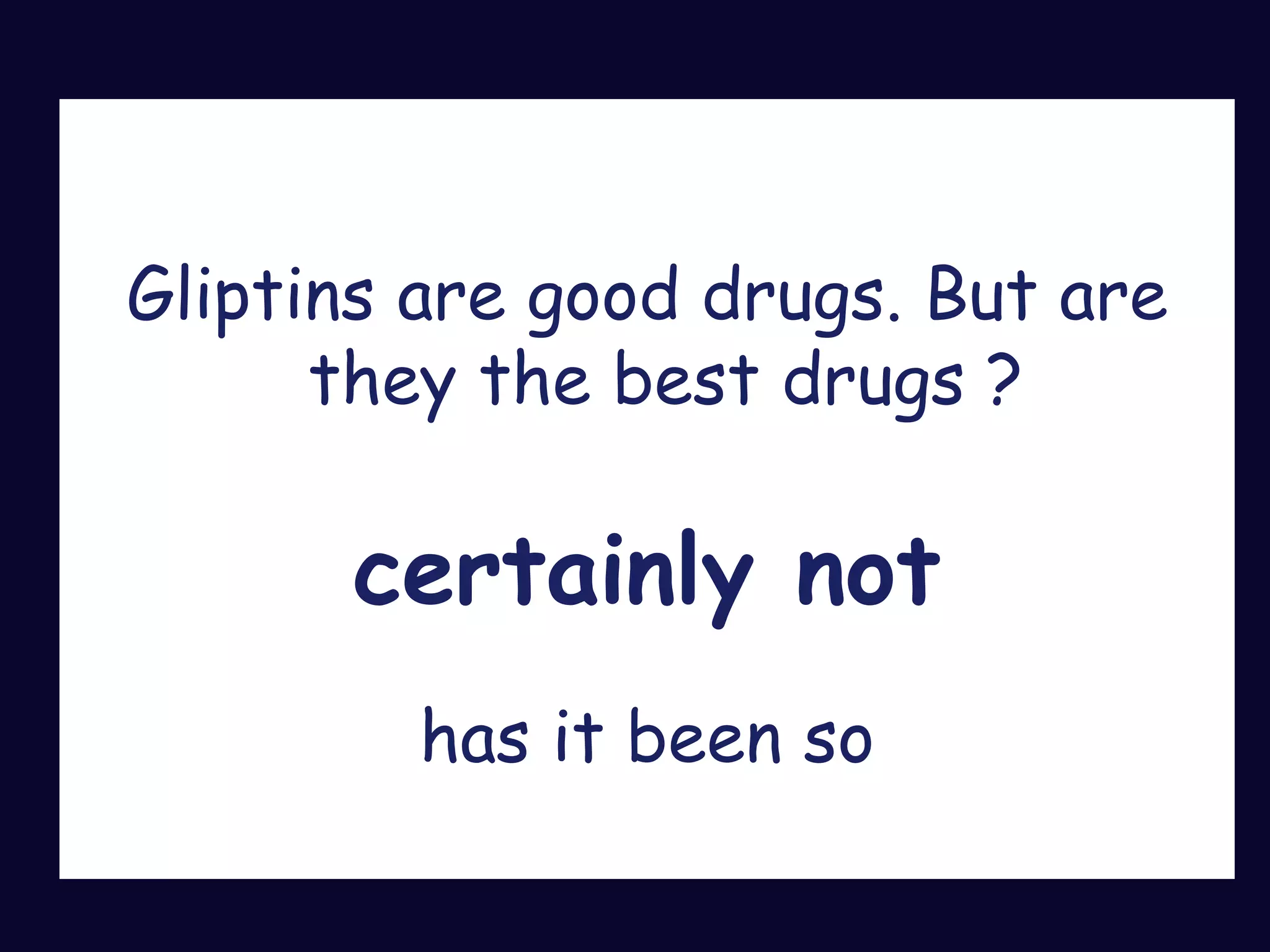 Gliptins are good drugs. But are
they the best drugs ?
certainly not
has it been so
 