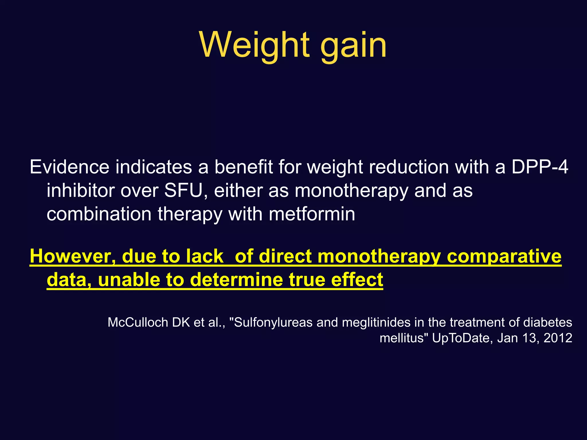 Weight gain
Evidence indicates a benefit for weight reduction with a DPP-4
inhibitor over SFU, either as monotherapy and as
combination therapy with metformin
However, due to lack of direct monotherapy comparative
data, unable to determine true effect
McCulloch DK et al., "Sulfonylureas and meglitinides in the treatment of diabetes
mellitus" UpToDate, Jan 13, 2012
 
