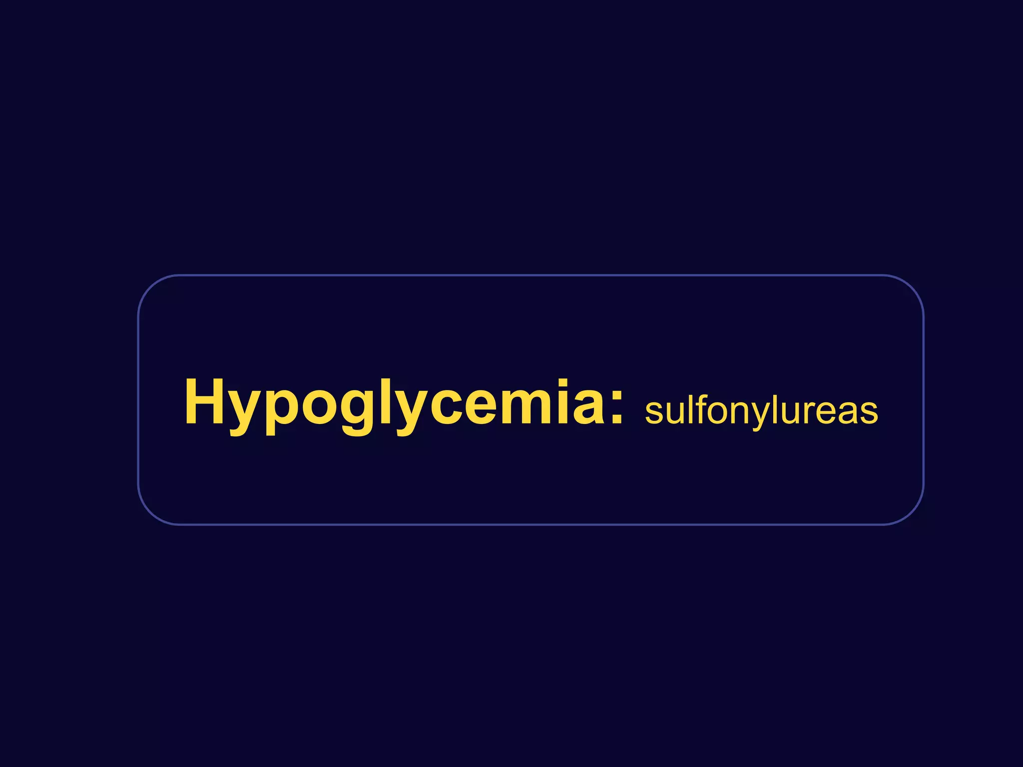 Hypoglycemia: sulfonylureas
 