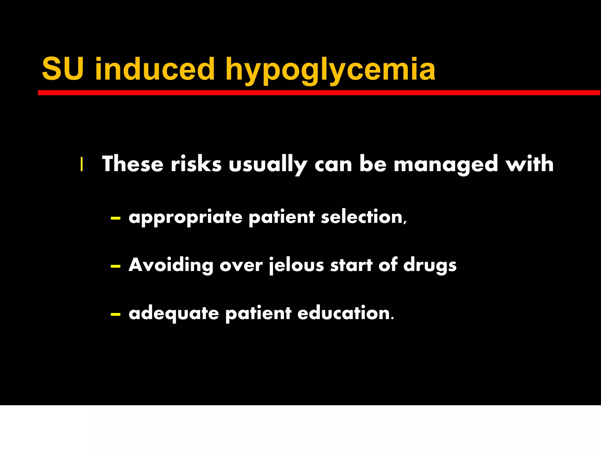 SU induced hypoglycemia
l These risks usually can be managed with
– appropriate patient selection,
– Avoiding over jelous start of drugs
– adequate patient education.
 