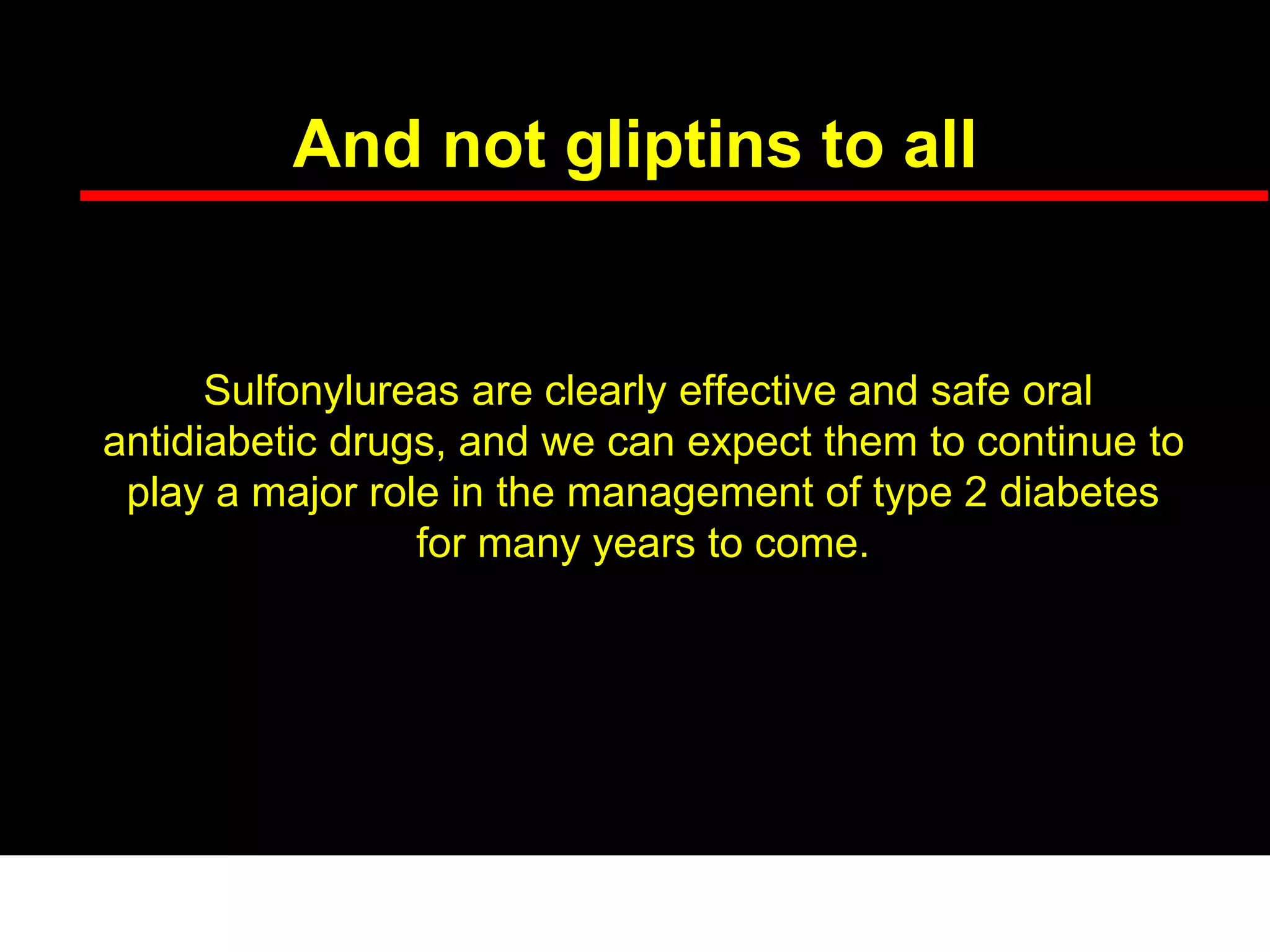 And not gliptins to all
Sulfonylureas are clearly effective and safe oral
antidiabetic drugs, and we can expect them to continue to
play a major role in the management of type 2 diabetes
for many years to come.
 