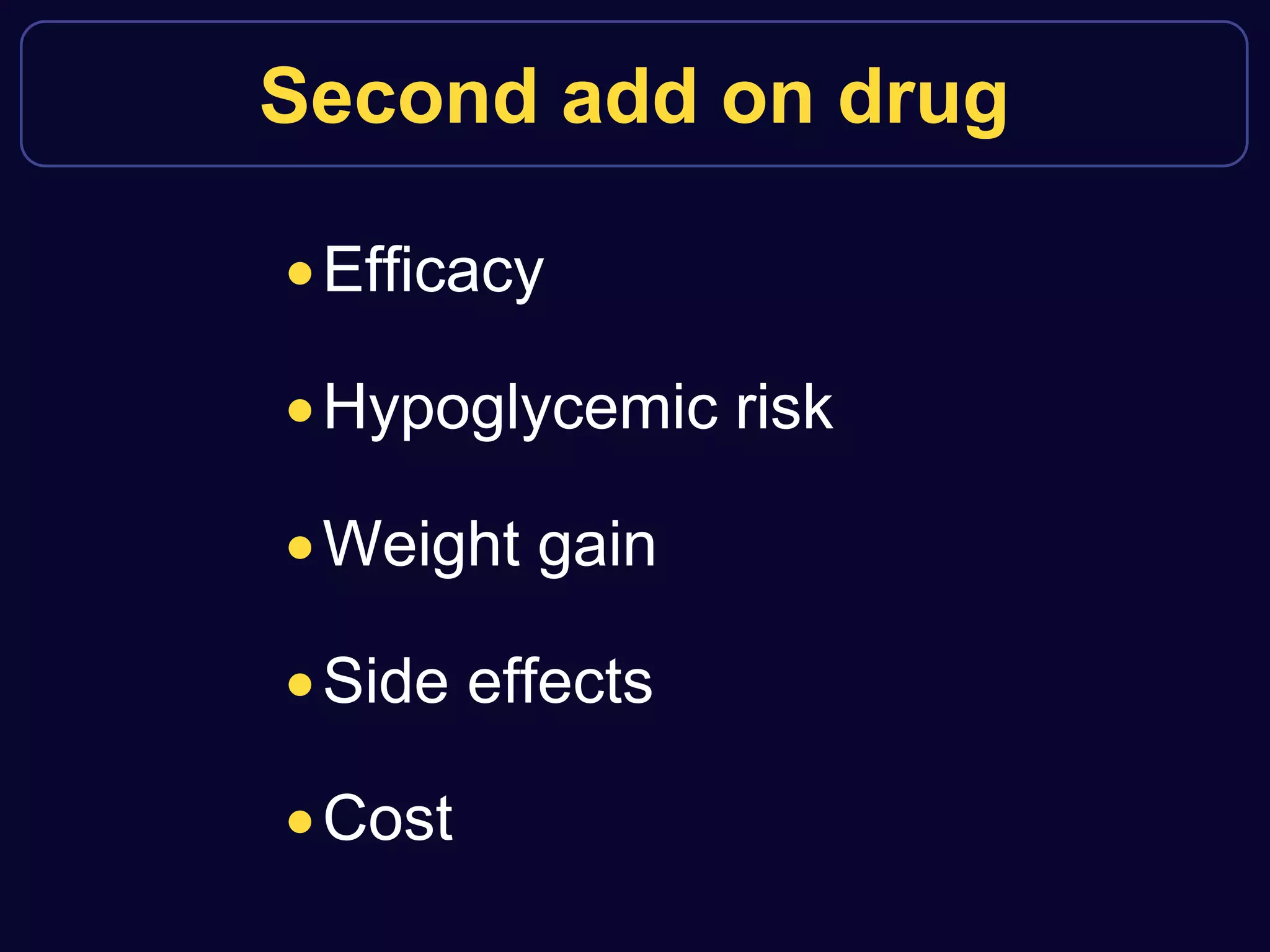 Second add on drug
Efficacy
Hypoglycemic risk
Weight gain
Side effects
Cost
 