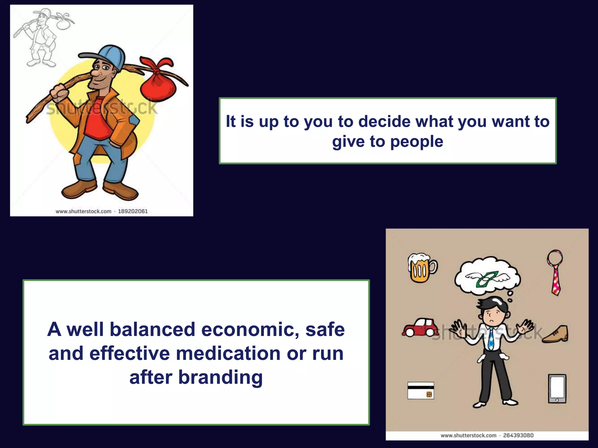 It is up to you to decide what you want to
give to people
A well balanced economic, safe
and effective medication or run
after branding
 