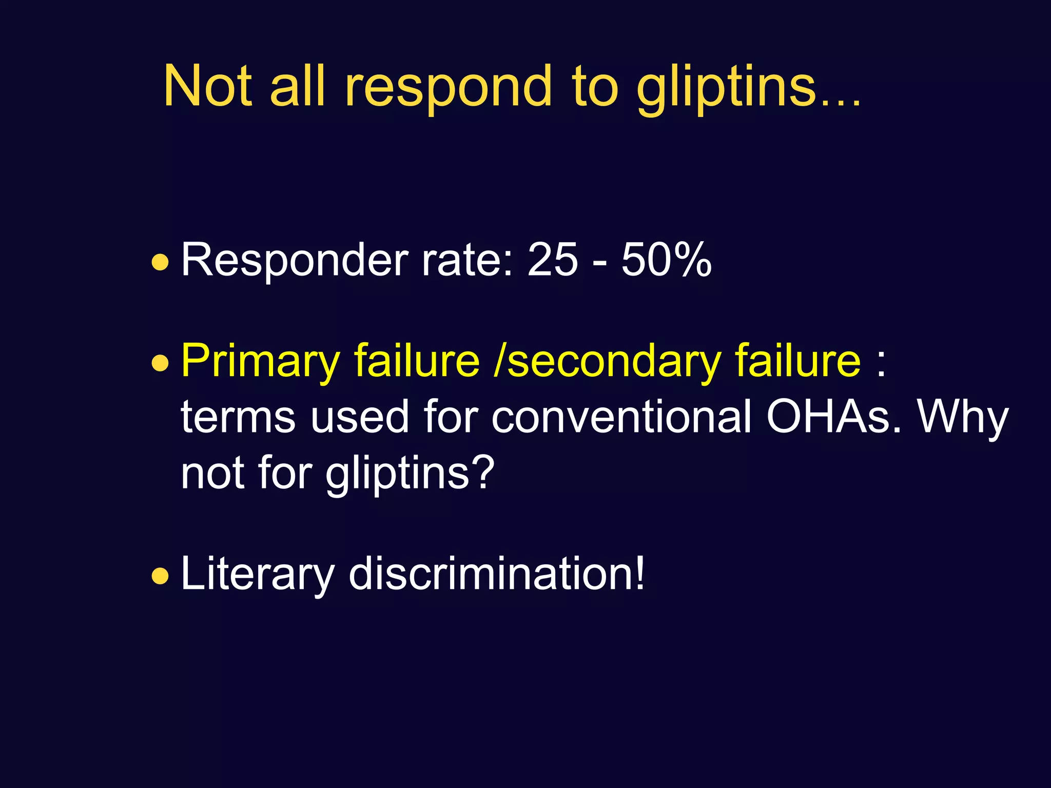 Not all respond to gliptins…
 Responder rate: 25 - 50%
 Primary failure /secondary failure :
terms used for conventional OHAs. Why
not for gliptins?
 Literary discrimination!
 