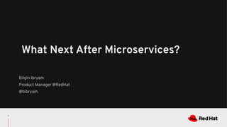 Bilgin Ibryam
Product Manager @RedHat
@bibryam
What Next After Microservices?
1
 