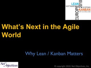 What’s Next in the Agile
World

       Why Lean / Kanban Matters

                   © copyright 2010. Net Objectives, Inc.
 