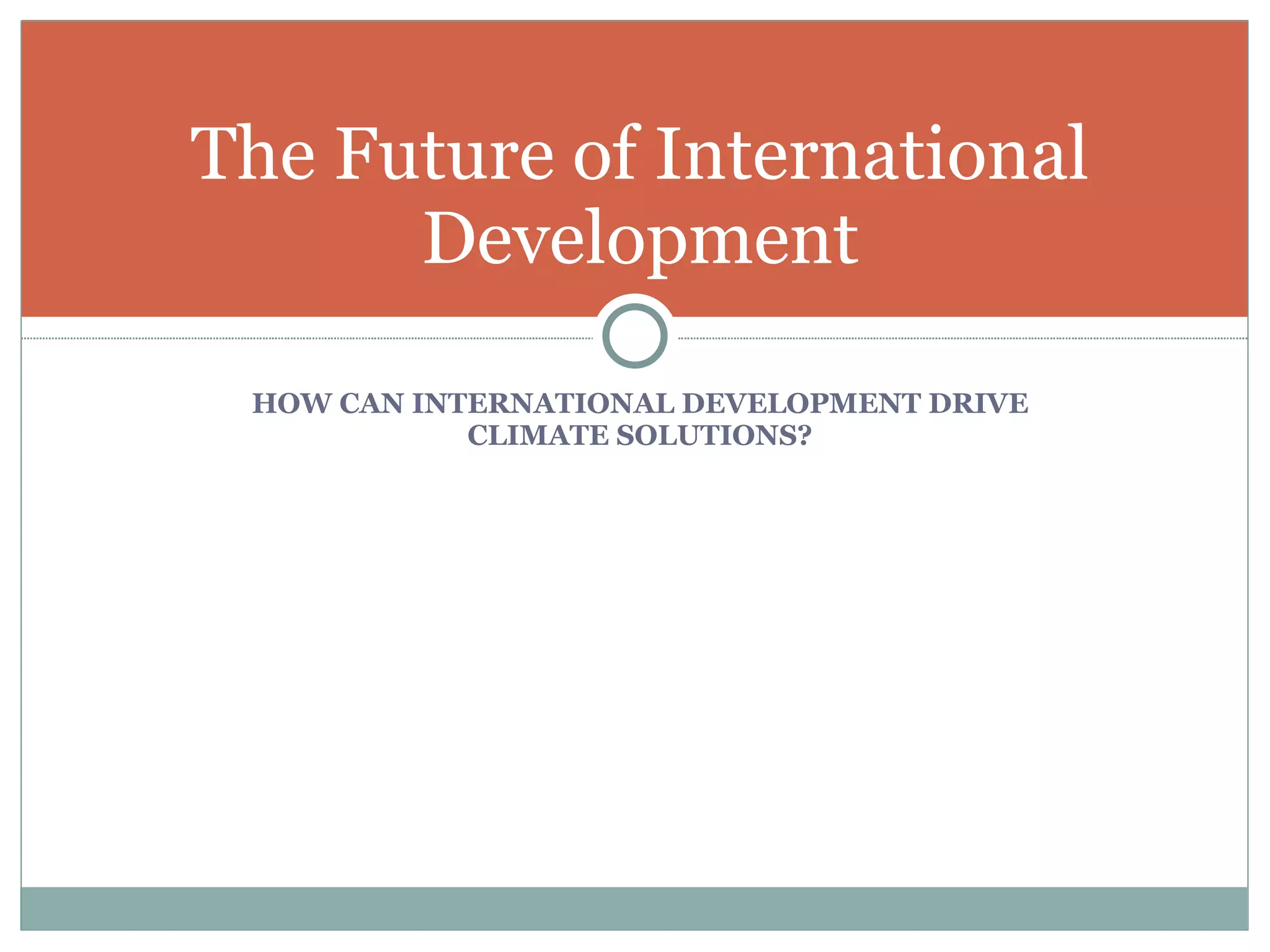 HOW CAN INTERNATIONAL DEVELOPMENT DRIVE CLIMATE SOLUTIONS? The Future of International Development 