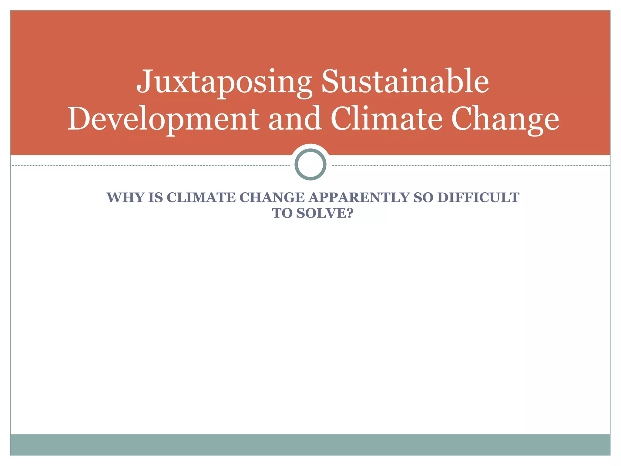 WHY IS CLIMATE CHANGE APPARENTLY SO DIFFICULT TO SOLVE? Juxtaposing Sustainable Development and Climate Change 