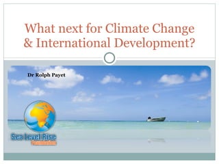 Dr Rolph Payet What next for Climate Change & International Development? 