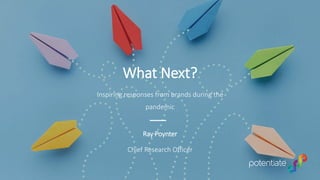 Inspiring responses from brands during the
pandemic
What Next?
Ray Poynter
Chief Research Officer
 