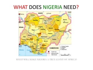 WHAT DOES NIGERIA NEED? WHAT WILL MAKE NIGERIA A TRUE GIANT OF AFRICA? 