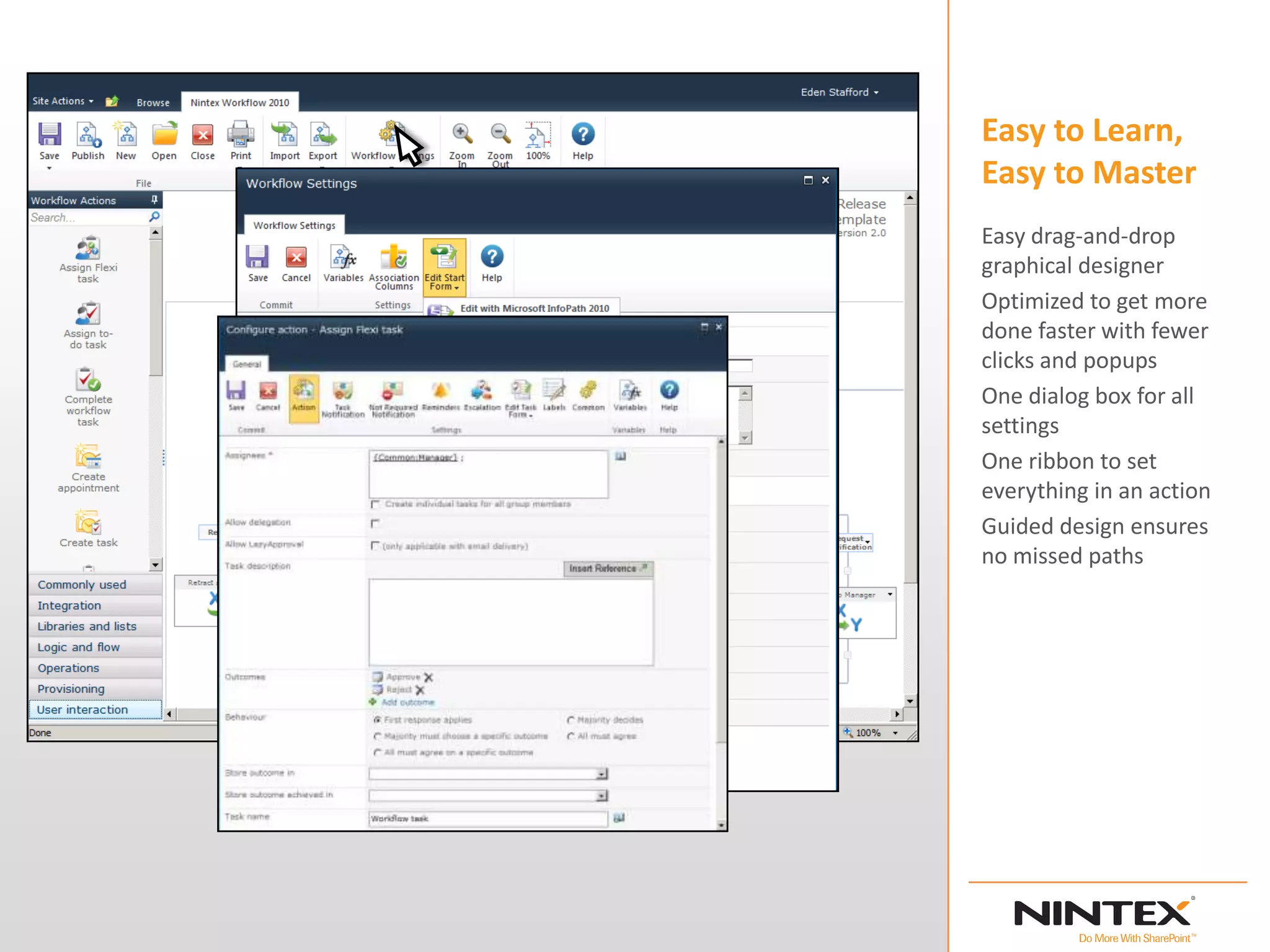 Easy to Learn,
Easy to Master
Easy drag-and-drop
graphical designer
Optimized to get more
done faster with fewer
clicks and popups
One dialog box for all
settings
One ribbon to set
everything in an action
Guided design ensures
no missed paths
 
