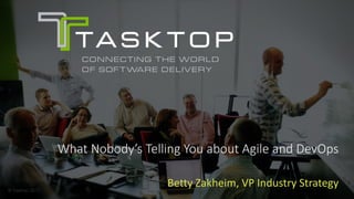 © Tasktop 2017
What Nobody’s Telling You about Agile and DevOps
Betty Zakheim, VP Industry Strategy
 