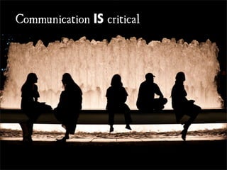 Communication

IS critical

 