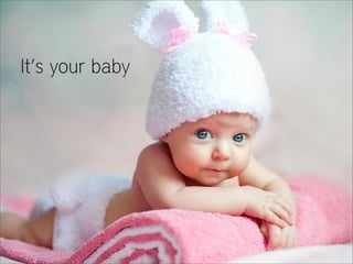 It’s your baby

 