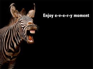 Enjoy e-v-e-r-y moment

 