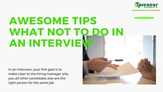 AWESOME TIPS
WHAT NOT TO DO IN
AN INTERVIEW
In an interview, your first goal is to
make clear to the hiring manager why
you-all other candidates also are the
right person for the same job.
 