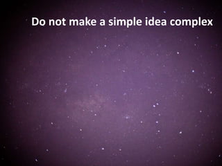 Do not make a simple idea complex
 