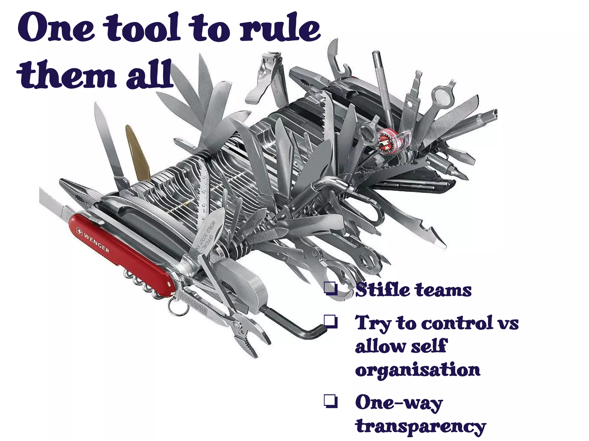 One tool to rule
them all
❏ Stifle teams
❏ Try to control vs
allow self
organisation
❏ One-way
transparency
 