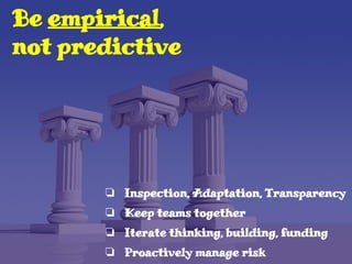 Be empirical,
not predictive
❏ Inspection, Adaptation, Transparency
❏ Keep teams together
❏ Iterate thinking, building, funding
❏ Proactively manage risk
 