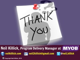 Neil Killick, Program Delivery Manager at
neilkillick.com neil2killick@gmail.com @neil_killick
Copyright Neil Killick, 2015
 