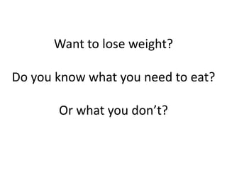 Want to lose weight?

Do you know what you need to eat?

       Or what you don’t?
 
