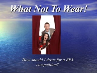 What Not To Wear! How should I dress for a BPA competition? 