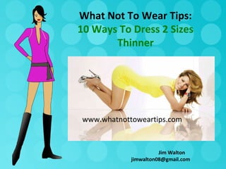 What Not To Wear Tips:
10 Ways To Dress 2 Sizes
       Thinner




www.whatnottoweartips.com


                      Jim Walton
            jimwalton08@gmail.com
 