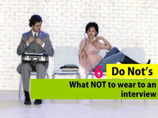 6 Do Not’s 
What NOT to wear to an 
interview 
 