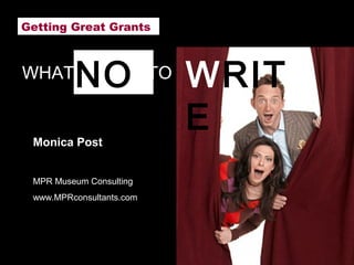Getting Great Grants



WHAT     NO               TO   WRIT
         T
 Monica Post
                               E
 MPR Museum Consulting
 www.MPRconsultants.com
 