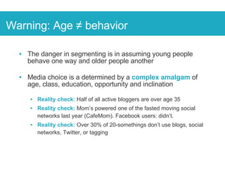 <ul><li>The danger in segmenting is in assuming young people behave one way and older people another </li></ul><ul><li>Med...