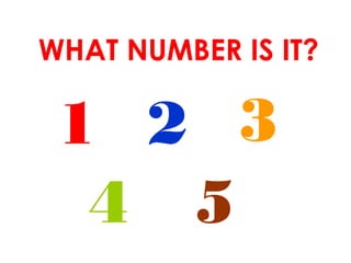 WHAT NUMBER IS IT?
1 2 3
4 5
 