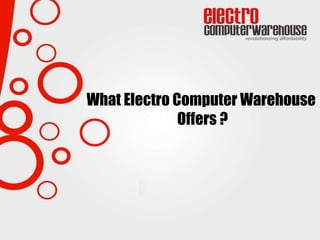 What Electro Computer Warehouse
Offers ?
 