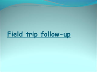 Field trip follow-up
 