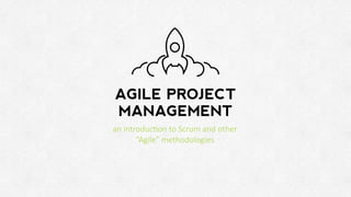 AGILE PROJECT 
MANAGEMENT 
an introduc+on to Scrum and other 
“Agile” methodologies 
 