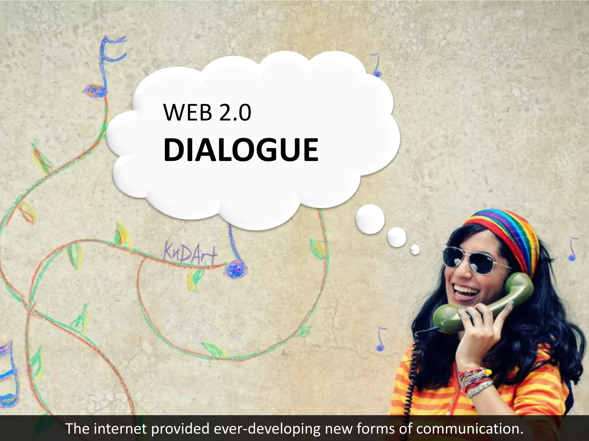 WEB 2.0
             DIALOGUE




The internet provided ever-developing new forms of communication.
 