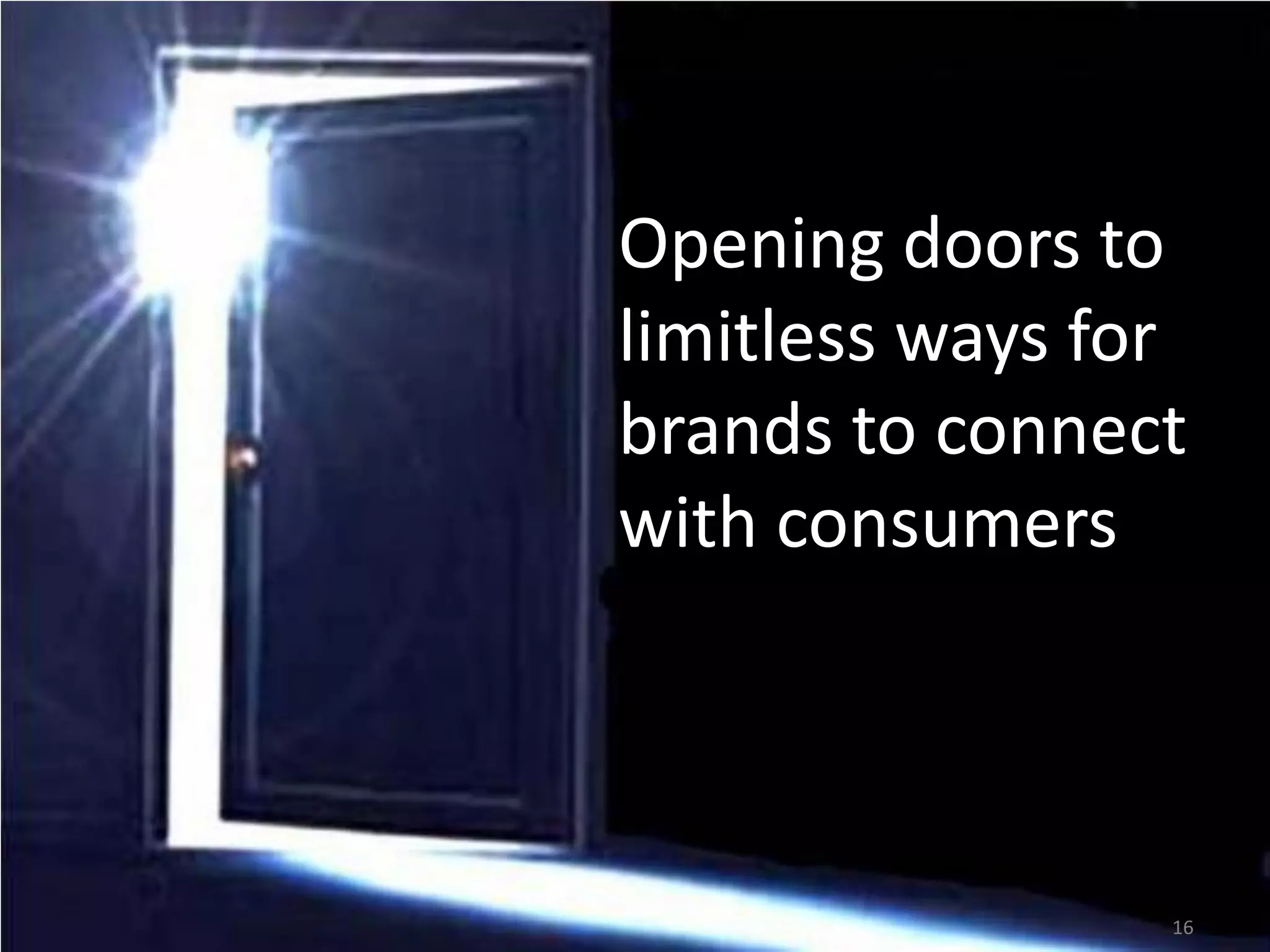 Opening doors to
limitless ways for
brands to connect
with consumers



                 16
 