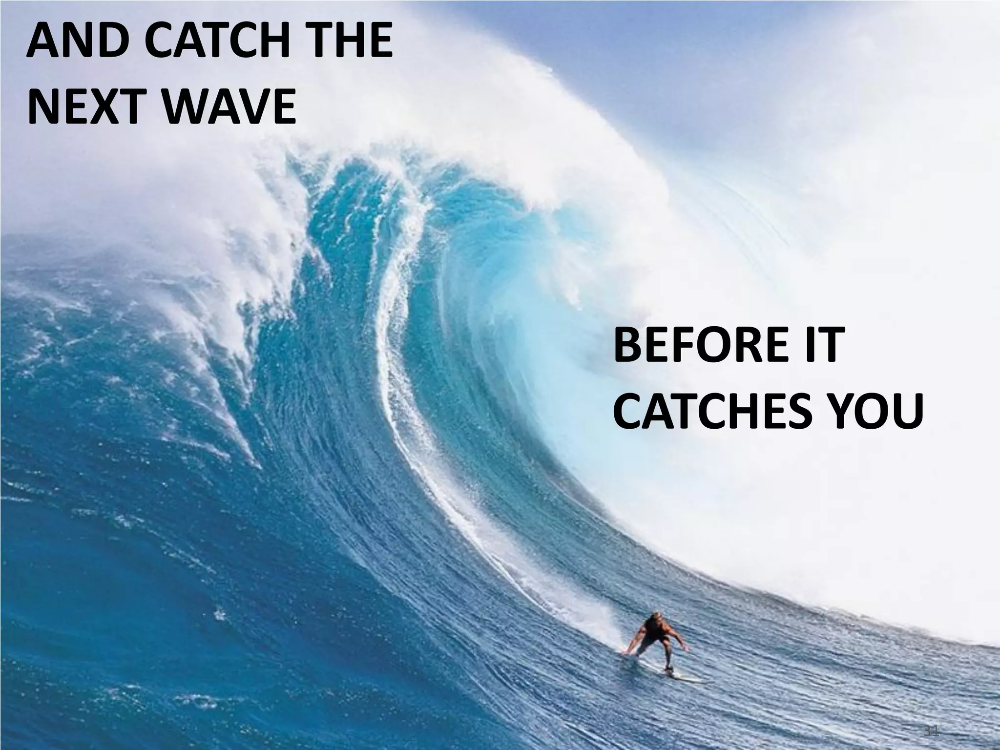 AND CATCH THE
NEXT WAVE



                BEFORE IT
                CATCHES YOU




                          31
 