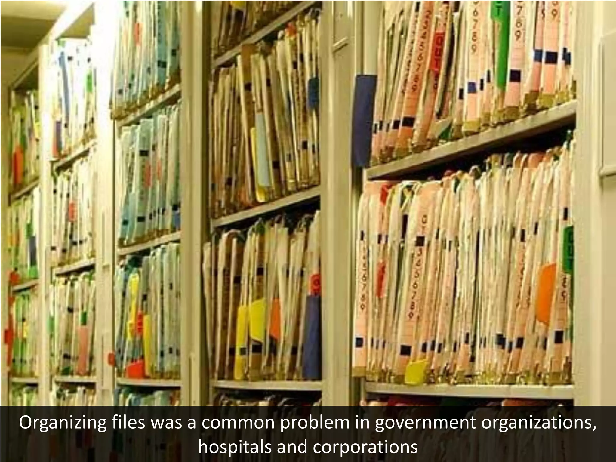 Organizing files was a common problem in government organizations,
                      hospitals and corporations
 