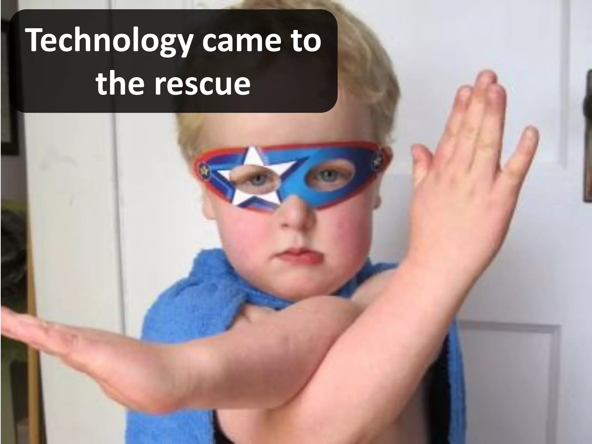 Technology came to
    the rescue
 