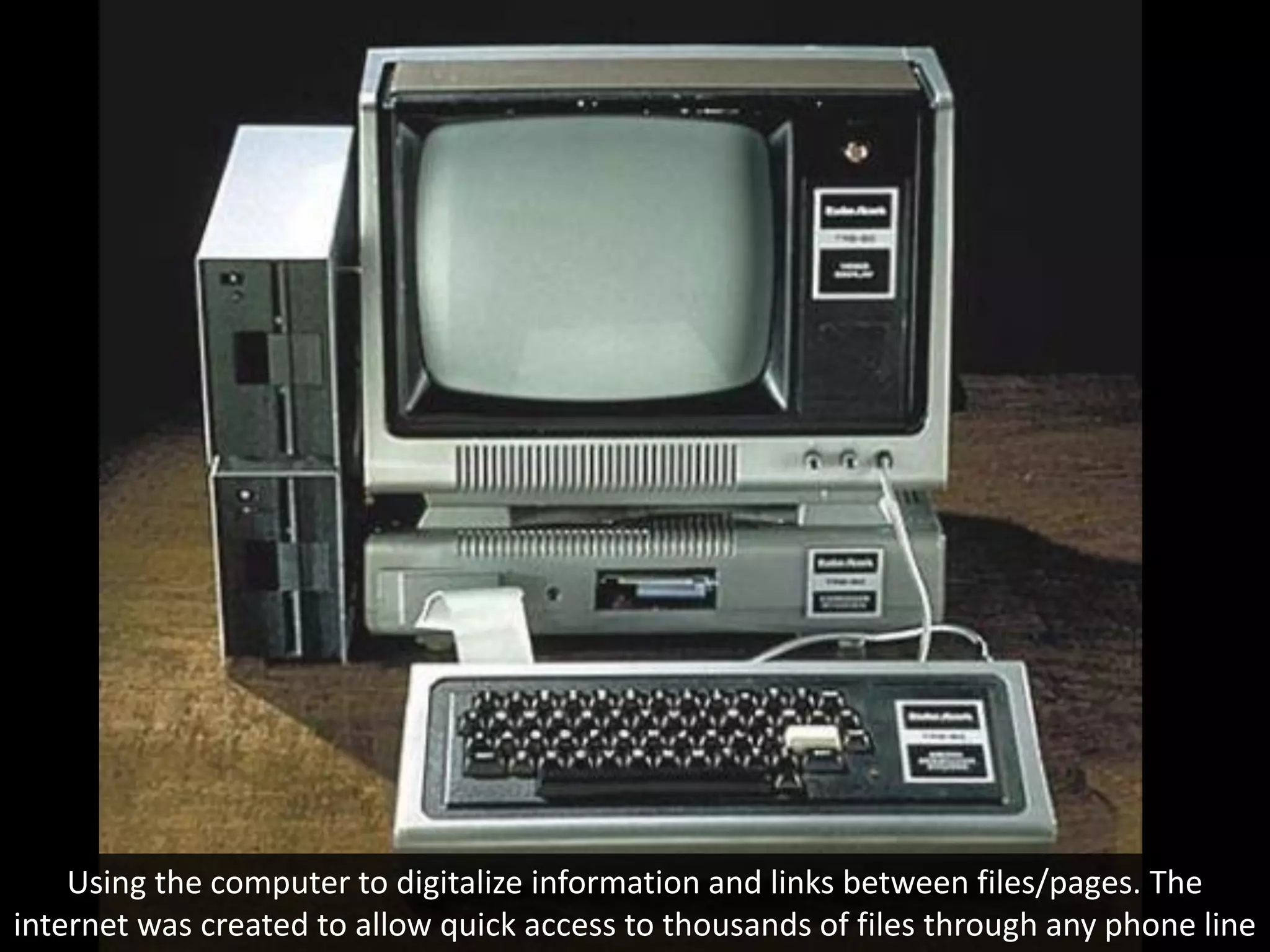Using the computer to digitalize information and links between files/pages. The
internet was created to allow quick access to thousands of files through any phone line
 