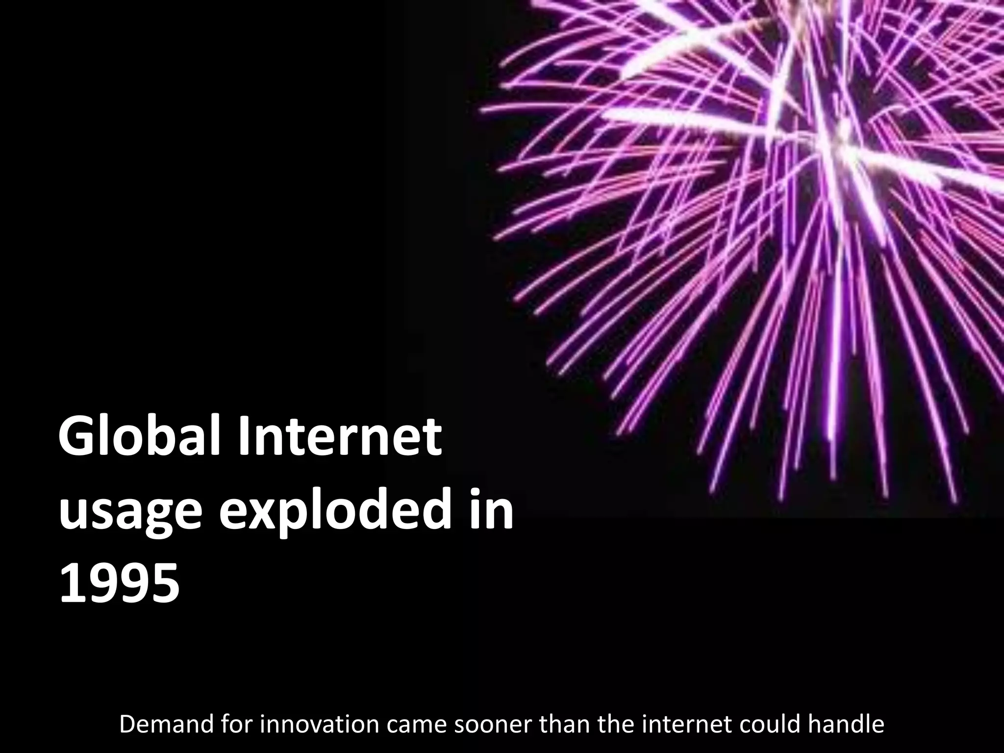 Global Internet
usage exploded in
1995

  Demand for innovation came sooner than the internet could handle
 