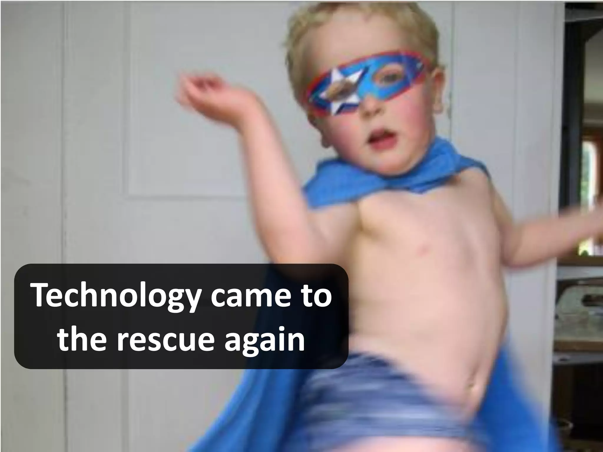 Technology came to
  the rescue again
 