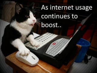 As internet usage
continues to
boost..




                13
 