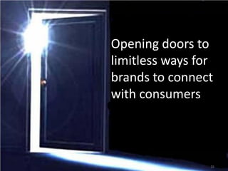 Opening doors to
limitless ways for
brands to connect
with consumers



                 16
 